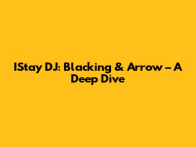 IStay DJ: Blacking & Arrow – A Deep Dive