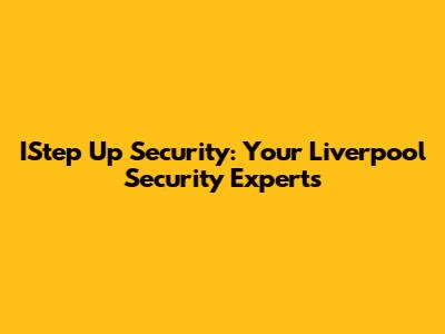 IStep Up Security: Your Liverpool Security Experts