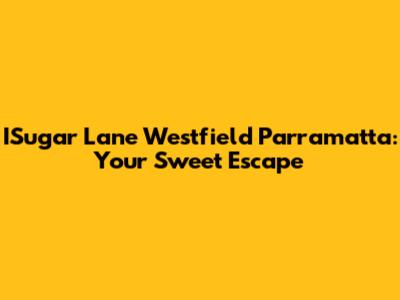 ISugar Lane Westfield Parramatta: Your Sweet Escape