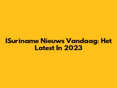 ISuriname Nieuws Vandaag: Het Latest In 2023