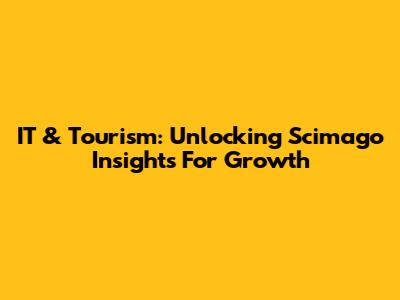 IT & Tourism: Unlocking Scimago Insights For Growth