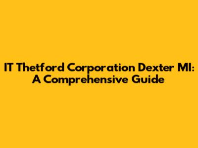 IT Thetford Corporation Dexter MI: A Comprehensive Guide