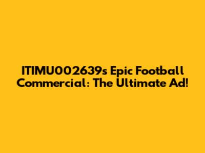 ITIMU002639's Epic Football Commercial: The Ultimate Ad!