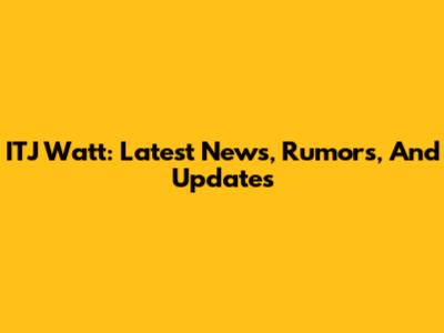 ITJ Watt: Latest News, Rumors, And Updates