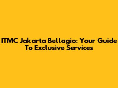 ITMC Jakarta Bellagio: Your Guide To Exclusive Services