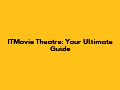 ITMovie Theatre: Your Ultimate Guide