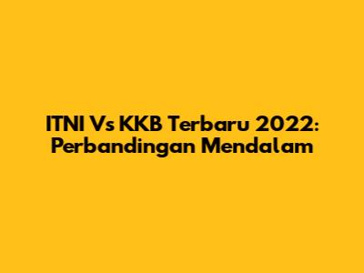 ITNI Vs KKB Terbaru 2022: Perbandingan Mendalam