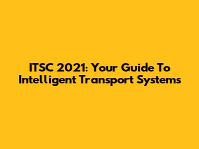 ITSC 2021: Your Guide To Intelligent Transport Systems
