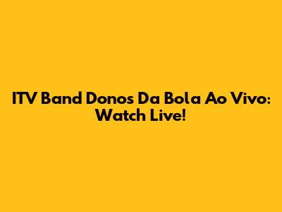 ITV Band Donos Da Bola Ao Vivo: Watch Live!