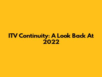 ITV Continuity: A Look Back At 2022