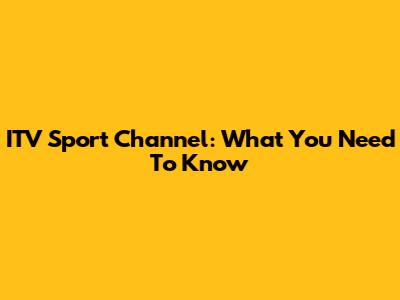 ITV Sport Channel: What You Need To Know