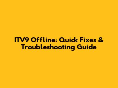ITV9 Offline: Quick Fixes & Troubleshooting Guide
