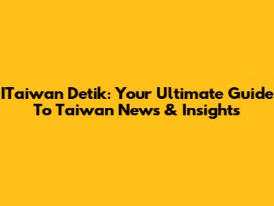 ITaiwan Detik: Your Ultimate Guide To Taiwan News & Insights