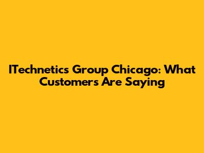 ITechnetics Group Chicago: What Customers Are Saying