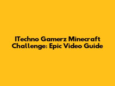 ITechno Gamerz Minecraft Challenge: Epic Video Guide