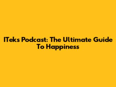 ITek's Podcast: The Ultimate Guide To Happiness