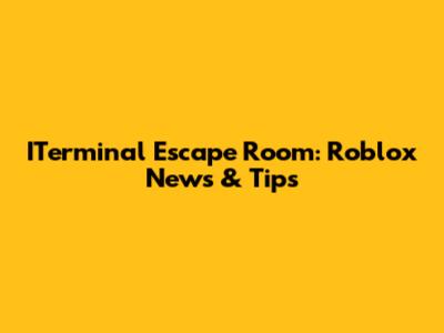ITerminal Escape Room: Roblox News & Tips