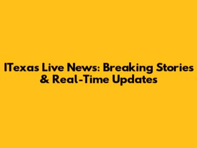 ITexas Live News: Breaking Stories & Real-Time Updates