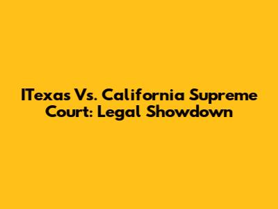 ITexas Vs. California Supreme Court: Legal Showdown