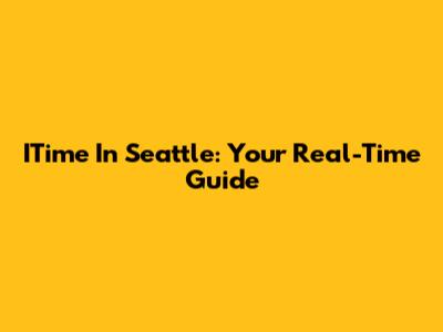 ITime In Seattle: Your Real-Time Guide
