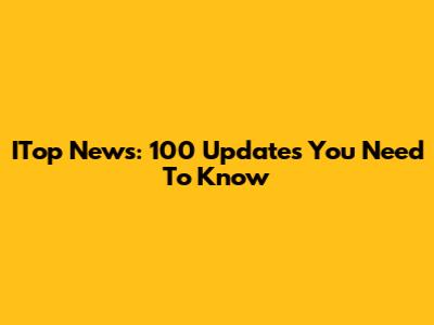 ITop News: 100 Updates You Need To Know