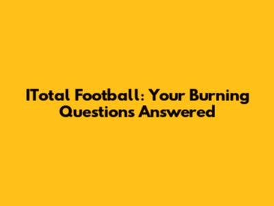 ITotal Football: Your Burning Questions Answered