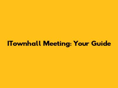 ITownhall Meeting: Your Guide
