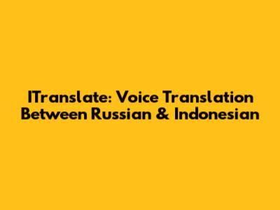 ITranslate: Voice Translation Between Russian & Indonesian