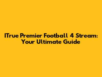ITrue Premier Football 4 Stream: Your Ultimate Guide