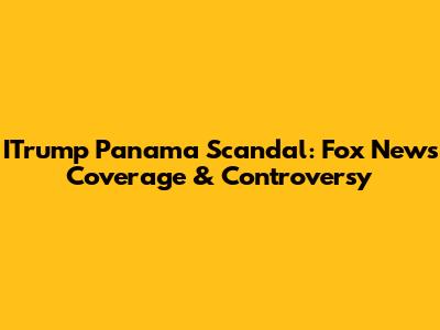 ITrump Panama Scandal: Fox News Coverage & Controversy