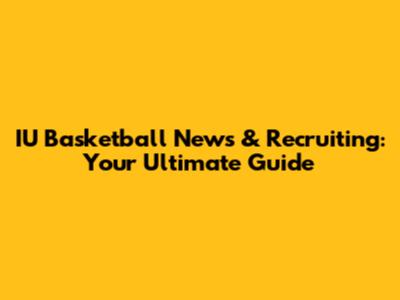 IU Basketball News & Recruiting: Your Ultimate Guide