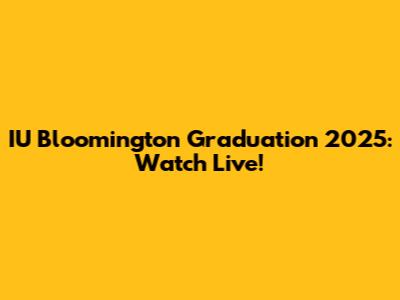 IU Bloomington Graduation 2025: Watch Live!