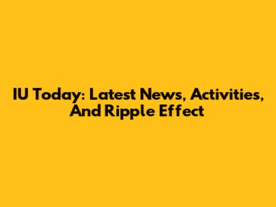 IU Today: Latest News, Activities, And Ripple Effect