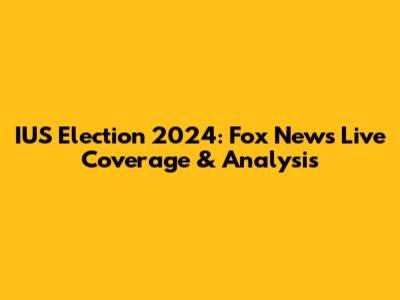 IUS Election 2024: Fox News Live Coverage & Analysis