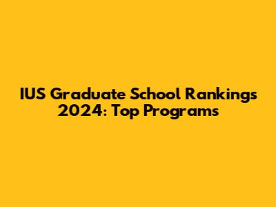 IUS Graduate School Rankings 2024: Top Programs