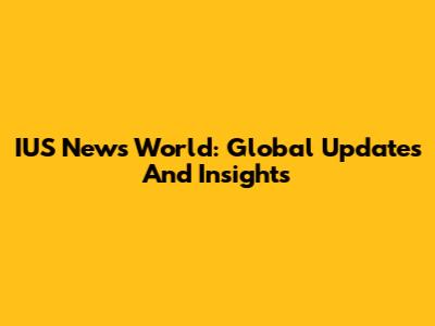 IUS News World: Global Updates And Insights