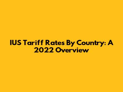 IUS Tariff Rates By Country: A 2022 Overview