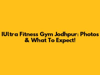 IUltra Fitness Gym Jodhpur: Photos & What To Expect!