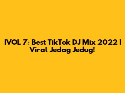 IVOL 7: Best TikTok DJ Mix 2022 | Viral Jedag Jedug!