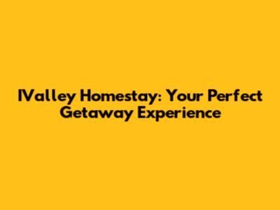 IValley Homestay: Your Perfect Getaway Experience