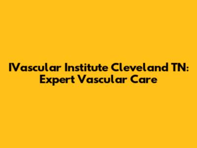 IVascular Institute Cleveland TN: Expert Vascular Care