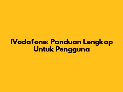 IVodafone: Panduan Lengkap Untuk Pengguna
