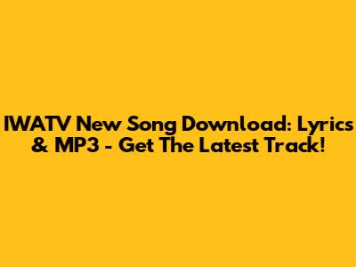 IWATV New Song Download: Lyrics & MP3 - Get The Latest Track!
