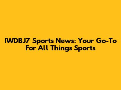 IWDBJ7 Sports News: Your Go-To For All Things Sports