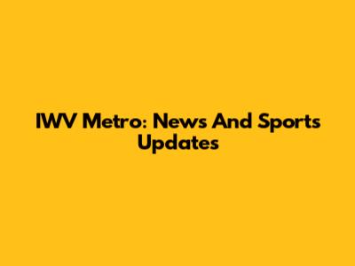 IWV Metro: News And Sports Updates
