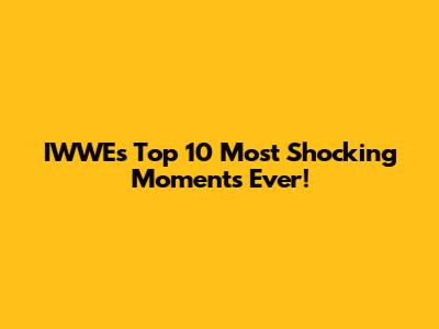 IWWE's Top 10 Most Shocking Moments Ever!