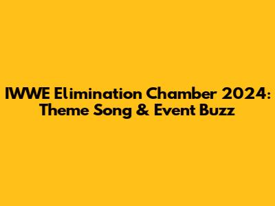 IWWE Elimination Chamber 2024: Theme Song & Event Buzz