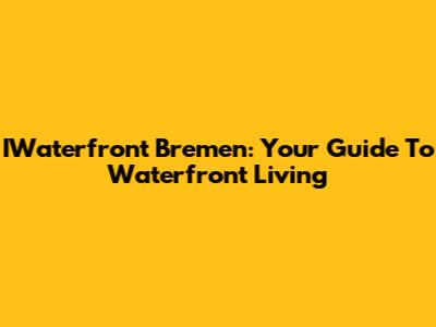 IWaterfront Bremen: Your Guide To Waterfront Living