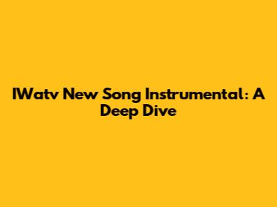 IWatv New Song Instrumental: A Deep Dive