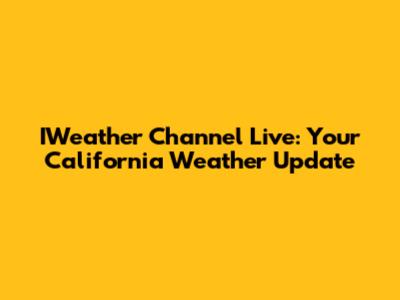 IWeather Channel Live: Your California Weather Update